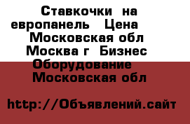 Ставкочки  на  европанель › Цена ­ 50 - Московская обл., Москва г. Бизнес » Оборудование   . Московская обл.